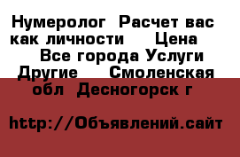 Нумеролог. Расчет вас, как личности.  › Цена ­ 400 - Все города Услуги » Другие   . Смоленская обл.,Десногорск г.